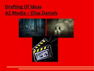 Drafting Of Ideas
A2 Media – Elise Daniels
 