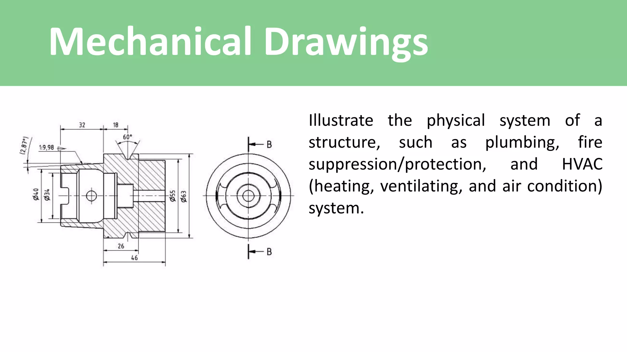 Mechanical Drawings
Illustrate the physical system of a
structure, such as plumbing, fire
suppression/protection, and HVAC
(heating, ventilating, and air condition)
system.
 