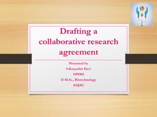 Drafting a
collaborative research
agreement
Presented by
S.Kaayathri Devi
19PO03
II M.Sc., Biotechnology
ANJAC
 