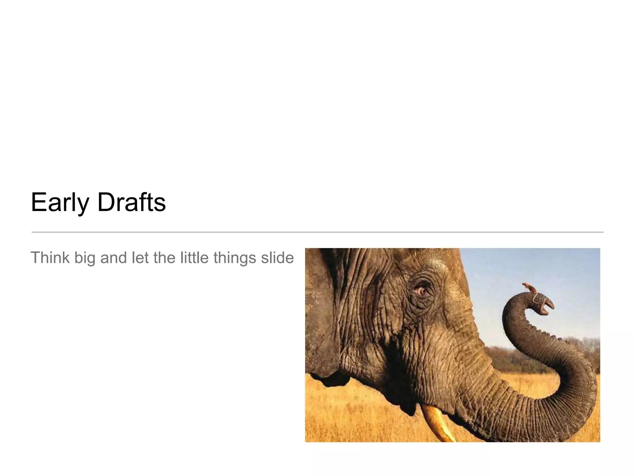 Early Drafts
Think big and let the little things slide