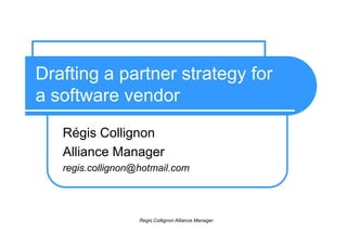Drafting a partner strategy fora software vendor RégisCollignon PartnerManager Collignon.reg@gmail.com 