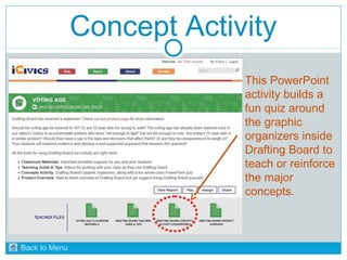 Concept Activity 
This PowerPoint 
activity builds a 
fun quiz around 
the graphic 
organizers inside 
Drafting Board to 
teach or reinforce 
the major 
concepts. 
Back to Menu 
 