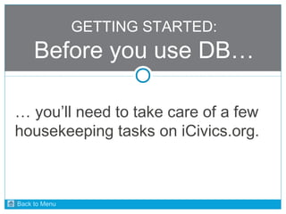GETTING STARTED: 
Before you use DB… 
… you’ll need to take care of a few 
housekeeping tasks on iCivics.org. 
Back to Menu 
 