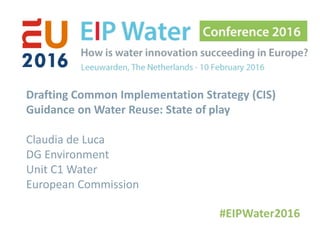 Drafting Common Implementation Strategy (CIS)
Guidance on Water Reuse: State of play
Claudia de Luca
DG Environment
Unit C1 Water
European Commission
 