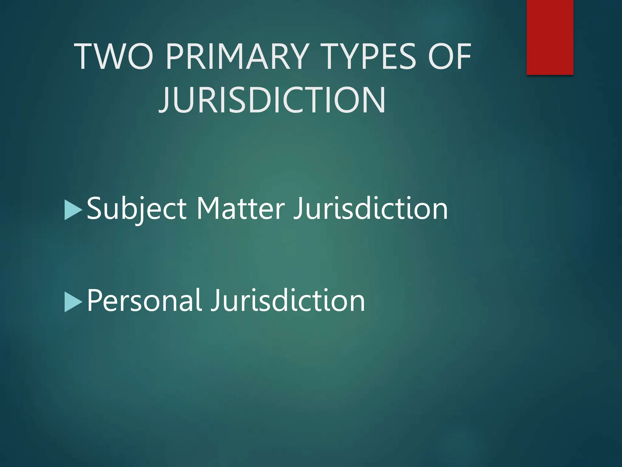 TWO PRIMARY TYPES OF
JURISDICTION
Subject Matter Jurisdiction
Personal Jurisdiction
 