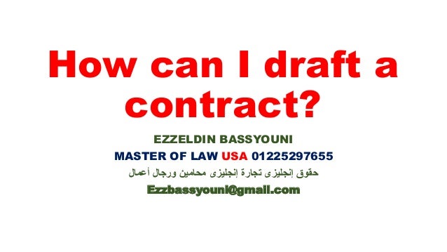 How can I draft a
contract?
EZZELDIN BASSYOUNI
MASTER OF LAW USA 01225297655
‫أعمال‬ ‫ورجال‬ ‫محامين‬ ‫إنجليزى‬ ‫تجارة‬ ‫إنجليزى‬ ‫حقوق‬
Ezzbassyouni@gmail.com
 