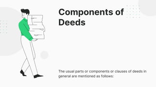 Components of
Deeds
The usual parts or components or clauses of deeds in
general are mentioned as follows:
 