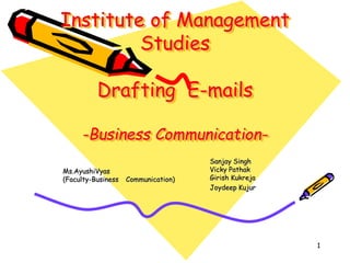 Institute of Management
Studies

Drafting E-mails
-Business CommunicationMs.AyushiVyas
(Faculty-Business

Communication)

Sanjay Singh
Vicky Pathak
Girish Kukreja
Joydeep Kujur

1

 