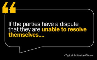 If the parties have a dispute
that they are unable to resolve
themselves....
- Typical Arbitration Clause
 