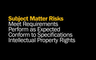 Subject Matter Risks
Meet Requirements
Perform as Expected
Conform to Specifications
Intellectual Property Rights
 