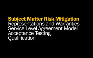 Subject Matter Risk Mitigation
Representations and Warranties
Service Level Agreement Model
Acceptance Testing
Qualification
 