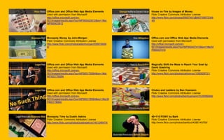 Office.com and Office Web App Media Elements
Used with permission from Microsoft
http://office.microsoft.com/en-
001/images/results.aspx?qu=MP900423612&ex=1#ai:
MP900423612
Monopoly Money by John-Morgan
Flickr Creative Commons Attribution License
http://www.flickr.com/photos/aidanmorgan/558918494
4/
Office.com and Office Web App Media Elements
Used with permission from Microsoft
http://office.microsoft.com/en-
001/images/results.aspx?qu=MP900178584&ex=1#ai:
MP900178584|
Office.com and Office Web App Media Elements
Used with permission from Microsoft
http://office.microsoft.com/en-
001/images/results.aspx?qu=MP900178584&ex=1#ai:M
P900178584|
Monopoly Time by Dustin Askins
Flickr Creative Commons Attribution License
http://www.flickr.com/photos/dustinaskins/1401246474/
House on Fire by Images of Money
Flickr Creative Commons Attribution License
http://www.flickr.com/photos/59937401@N07/58572346
43/
Office.com and Office Web App Media Elements
Used with permission from Microsoft
http://office.microsoft.com/en-
001/images/results.aspx?qu=MP900407410&ex=1#ai:M
P900407410
Magically Shift the Maze to Reach Your Goal by
David Goehring
Flickr Creative Commons Attribution License
http://www.flickr.com/photos/carbonnyc/1392828721/
Chutes and Ladders by Ben Husmann
Flickr Creative Commons Attribution License
http://www.flickr.com/photos/benhusmann/3120095949/
40+118 POW!! by Bark
Flickr Creative Commons Attribution License
http://www.flickr.com/photos/barkbud/4385145755/
 