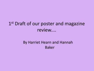 1st Draft of our poster and magazine review.... By Harriet Hearn and Hannah Baker  