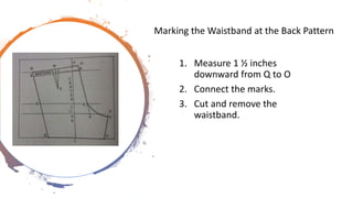 Marking the Waistband at the Back Pattern
1. Measure 1 ½ inches
downward from Q to O
2. Connect the marks.
3. Cut and remove the
waistband.
 
