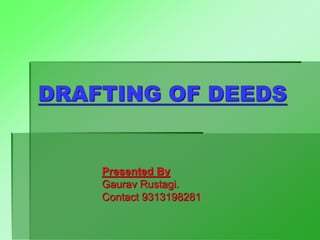 DRAFTING OF DEEDS
Presented By
Gaurav Rustagi.
Contact 9313198281
 