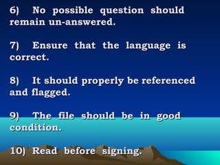 6)    No possible question should
remain un-answered.

7)    Ensure that the language is
correct.

8)    It should properly be referenced
and flagged.

9)    The file should be in good
condition.

10)  Read before signing.
 