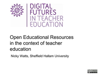 Open Educational Resources
in the context of teacher
education
Nicky Watts, Sheffield Hallam University
 
