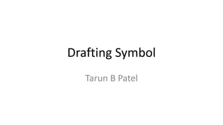 Drafting Symbol
Tarun B Patel
 