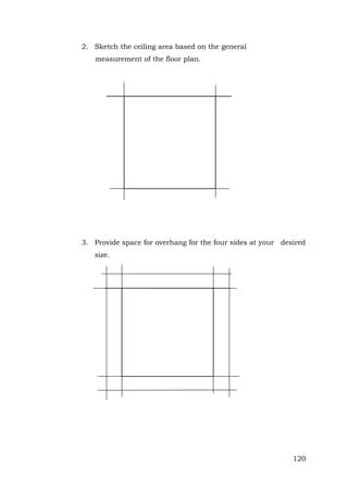 2. Sketch the ceiling area based on the general
measurement of the floor plan.

3. Provide space for overhang for the four sides at your desired
size.

120

 