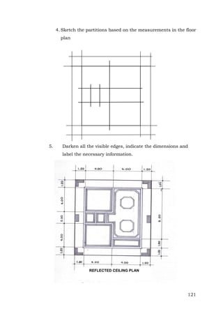 4. Sketch the partitions based on the measurements in the floor
plan

5.

Darken all the visible edges, indicate the dimensions and
label the necessary information.

REFLECTED CEILING PLAN

121

 
