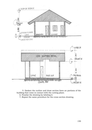 5. Darken the outline and draw section lines on portions of the
building that come in contact with the cutting plane.
6. Finalize the drawing by labeling it.
7. Repeat the same procedure for the cross section drawing.

150

 
