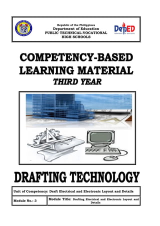 Republic of the Philippines

Department of Education
PUBLIC TECHNICAL-VOCATIONAL
HIGH SCHOOLS
PUBLIC TECHNICAL-VOCATIONAL
HIGH SCHOOLS

Unit of Competency: Draft Electrical and Electronic Layout and Details
Module No.: 3

Module Title: Drafting Electrical and Electronic Layout and
Details

 