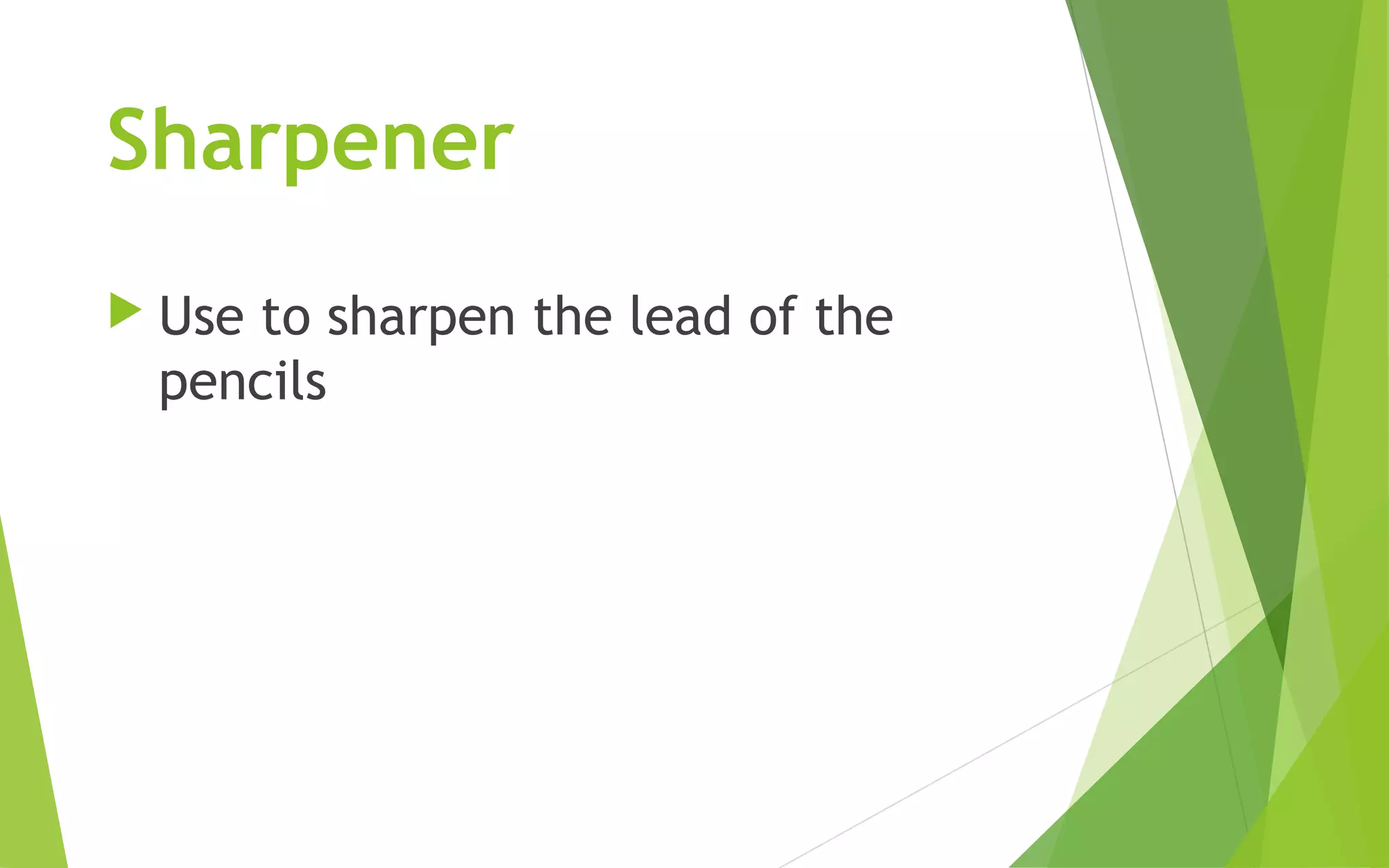 Sharpener
Use to sharpen the lead of the
pencils