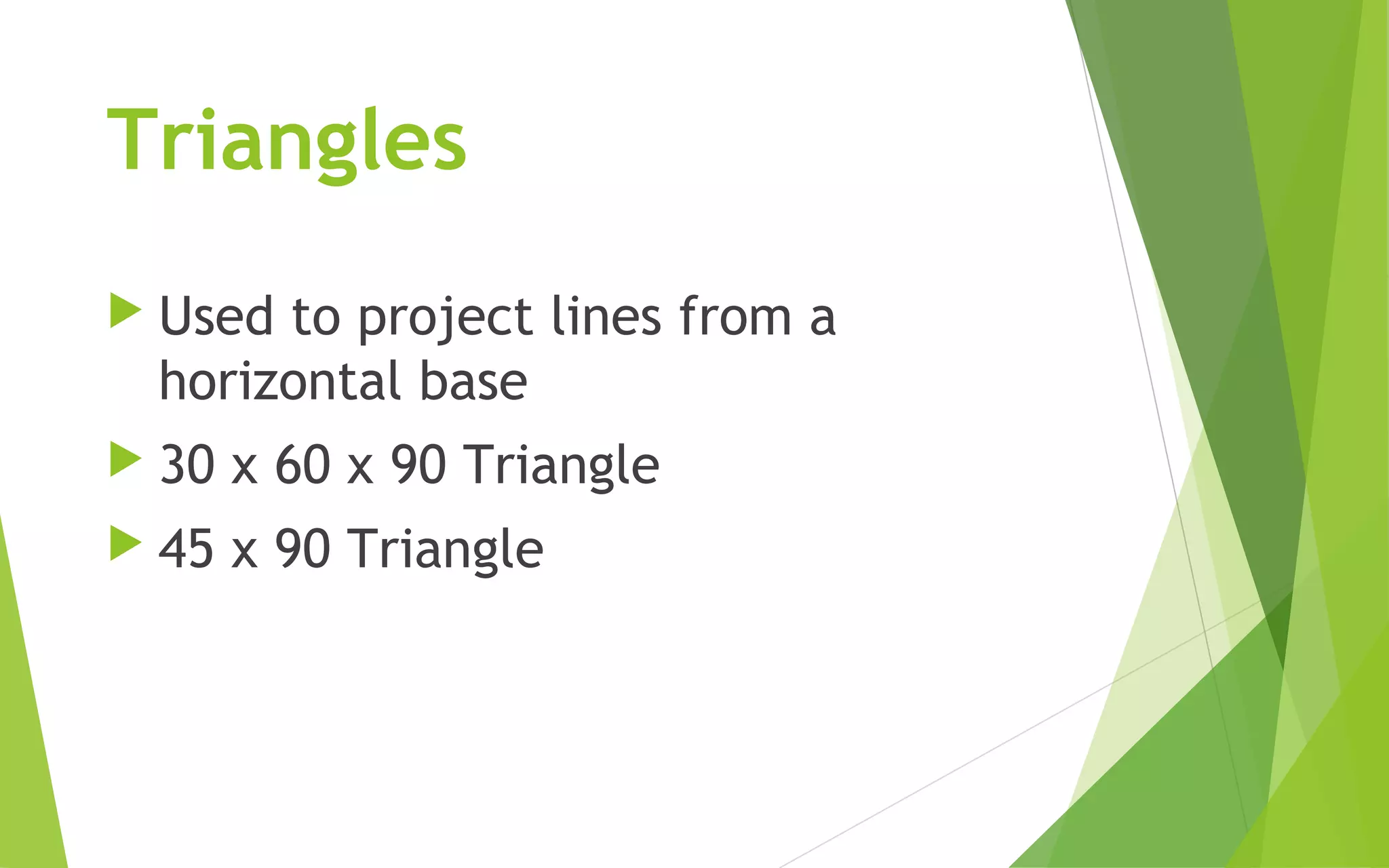 Triangles
Used to project lines from a
horizontal base
30 x 60 x 90 Triangle
45 x 90 Triangle