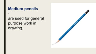 Medium pencils
-
are used for general
purpose work in
drawing.
 