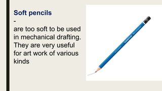 Soft pencils
-
are too soft to be used
in mechanical drafting.
They are very useful
for art work of various
kinds
 