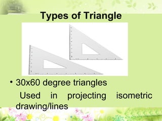 Types of Triangle
• 30x60 degree triangles
Used in projecting isometric
drawing/lines
 