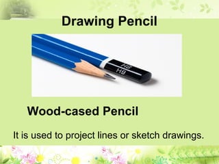 Drawing Pencil
It is used to project lines or sketch drawings.
Wood-cased Pencil
 