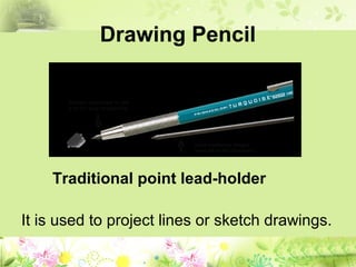 Drawing Pencil
It is used to project lines or sketch drawings.
Traditional point lead-holder
 