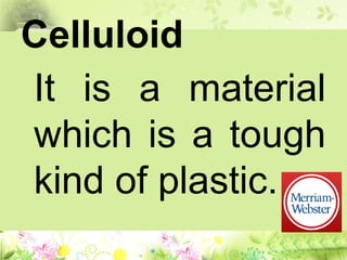 Celluloid
It is a material
which is a tough
kind of plastic.
 