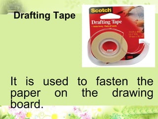 Drafting Tape
It is used to fasten the
paper on the drawing
board.
 