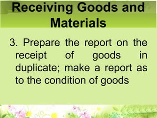 3. Prepare the report on the
receipt of goods in
duplicate; make a report as
to the condition of goods
Receiving Goods and
Materials
 