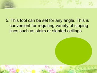 5. This tool can be set for any angle. This is
convenient for requiring variety of sloping
lines such as stairs or slanted ceilings.
 