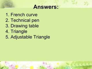 Answers:
1. French curve
2. Technical pen
3. Drawing table
4. Triangle
5. Adjustable Triangle
 