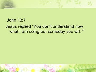 John 13:7
Jesus replied “You don’t understand now
what I am doing but someday you will.””
 