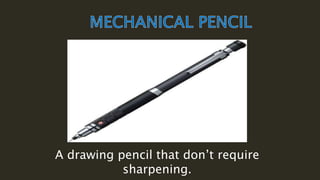 A drawing pencil that don’t require
sharpening.
 