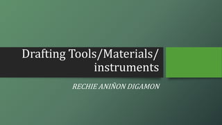 Drafting Tools/Materials/
instruments
RECHIE ANIÑON DIGAMON
 