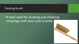 Dusting brush
•A tool used for dusting and cleaning
drawings with dust and crumbs.
 