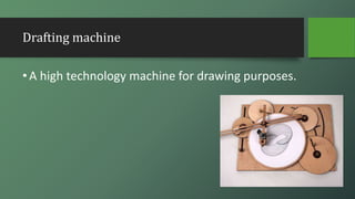 Drafting machine
•A high technology machine for drawing purposes.
 