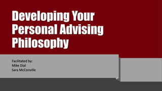 Developing Your
Personal Advising
Philosophy
Facilitated by:
Mike Dial
Sara McConville
 