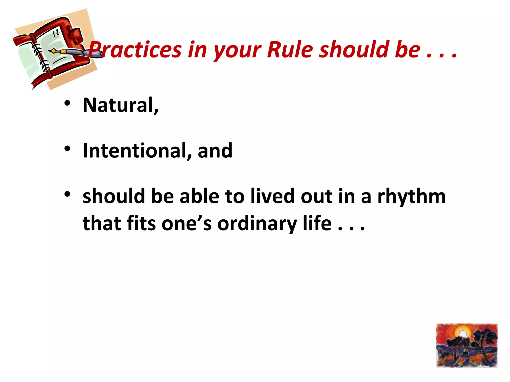 Practices in your Rule should be . . .
• Natural,
• Intentional, and
• should be able to lived out in a rhythm
that fits one’s ordinary life . . .
 