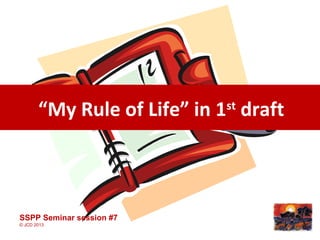 “My Rule of Life” in 1st
draft
SSPP Seminar session #7
© JCD 2013
 