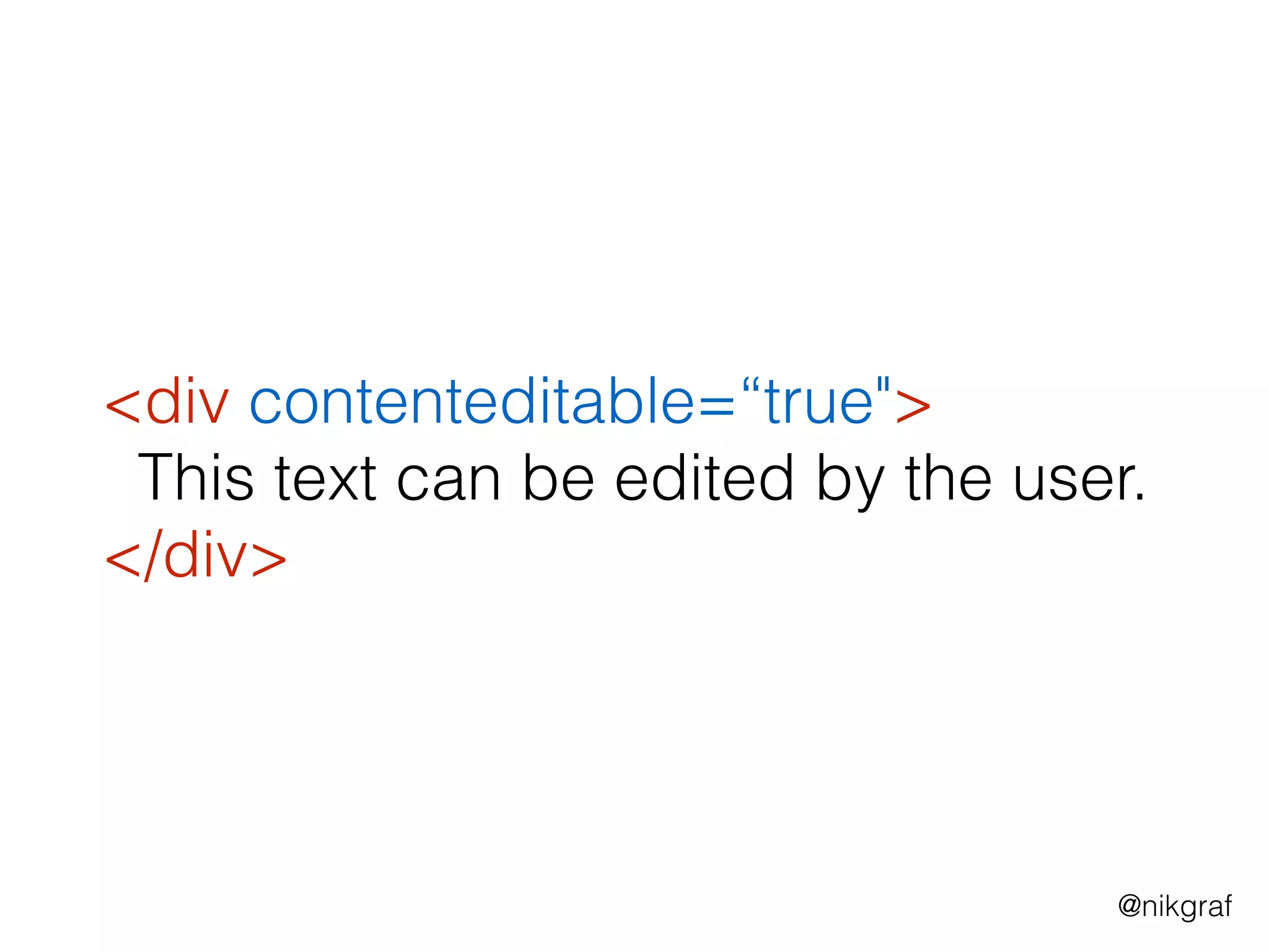 @nikgraf
<div contenteditable=“true">
This text can be edited by the user.
</div>
 