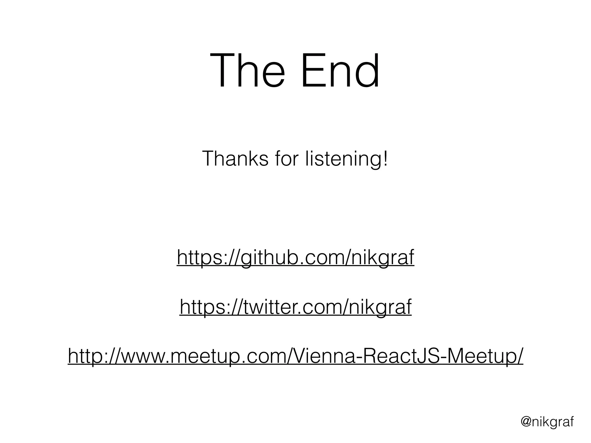 @nikgraf
The End
 
Thanks for listening! 
 
https://github.com/nikgraf 
 
https://twitter.com/nikgraf
http://www.meetup.com/Vienna-ReactJS-Meetup/
 