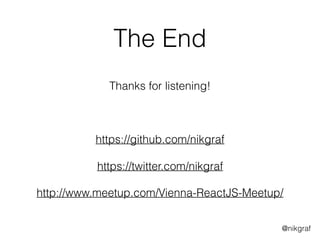 @nikgraf
The End
 
Thanks for listening! 
 
https://github.com/nikgraf 
 
https://twitter.com/nikgraf
http://www.meetup.com/Vienna-ReactJS-Meetup/
 
