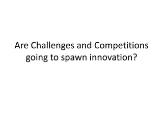 Are Challenges and Competitions
going to spawn innovation?
 